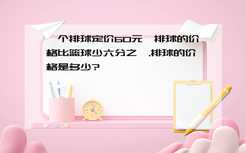 一个排球定价60元,排球的价格比篮球少六分之一.排球的价格是多少?