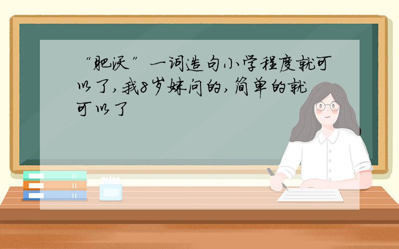 “肥沃”一词造句小学程度就可以了,我8岁妹问的,简单的就可以了