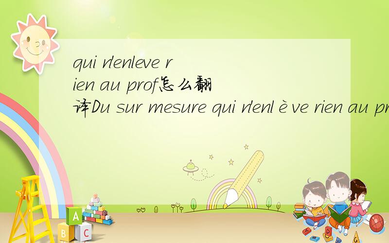 qui n'enleve rien au prof怎么翻译Du sur mesure qui n'enlève rien au prof.