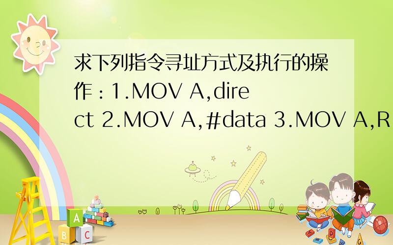 求下列指令寻址方式及执行的操作：1.MOV A,direct 2.MOV A,#data 3.MOV A,R1 4.MOV A,@R1 5.MOVCA,@A+DPTR
