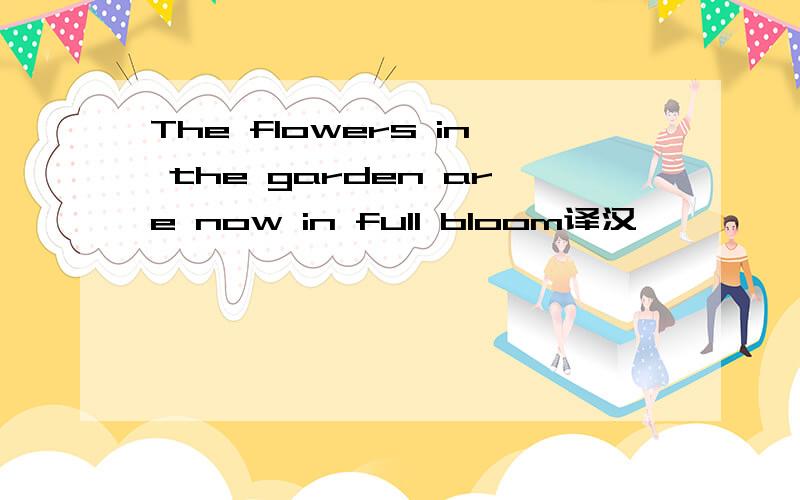 The flowers in the garden are now in full bloom译汉,