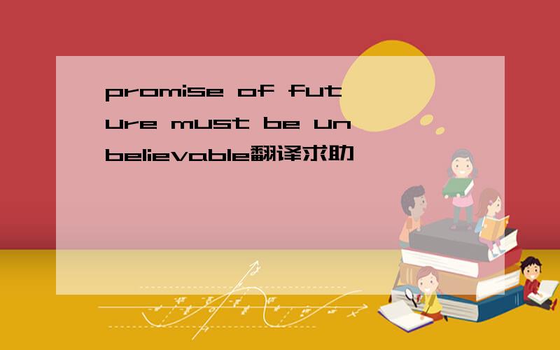 promise of future must be unbelievable翻译求助