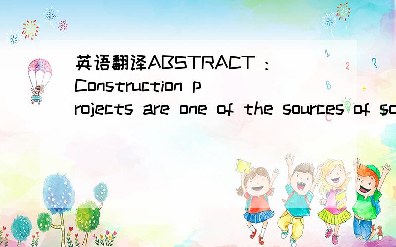 英语翻译ABSTRACT :Construction projects are one of the sources of solid waste in the urban area.Variousresearches in develop countries indicate that contribution of construction waste in the urban area tendto increase.Implementation of constructi