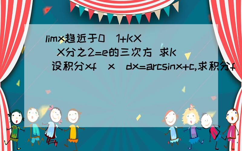 limx趋近于0（1+KX）^X分之2=e的三次方 求K 设积分xf（x）dx=arcsinx+c,求积分f（x）分之1dx