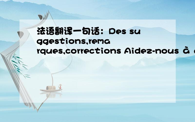 法语翻译一句话：Des suggestions,remarques,corrections Aidez-nous à améliorer ce site en écri