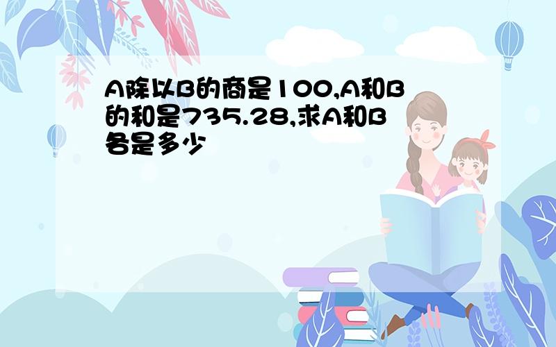 A除以B的商是100,A和B的和是735.28,求A和B各是多少