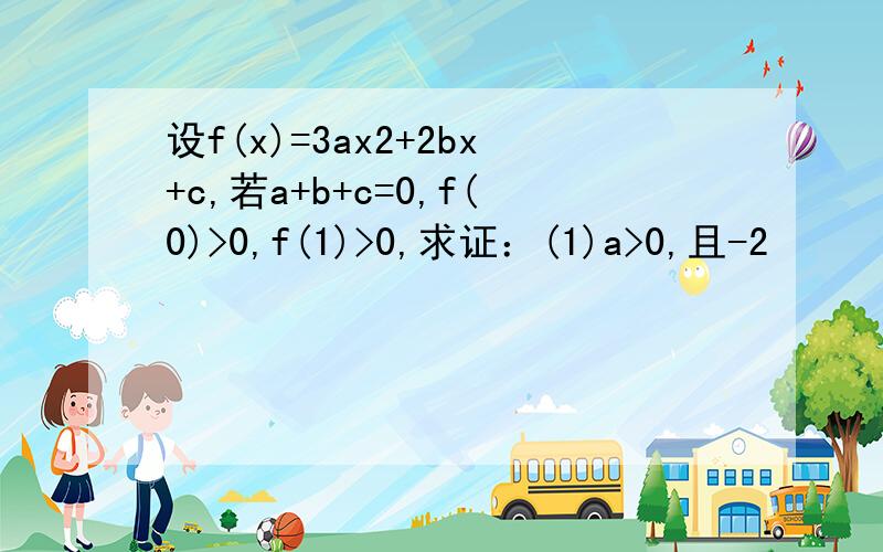 设f(x)=3ax2+2bx+c,若a+b+c=0,f(0)>0,f(1)>0,求证：(1)a>0,且-2