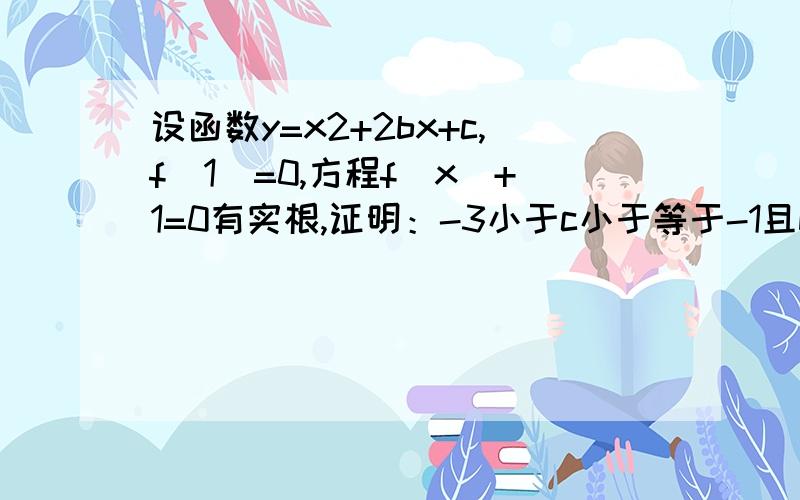 设函数y=x2+2bx+c,f(1)=0,方程f(x)+1=0有实根,证明：-3小于c小于等于-1且b大于等于0