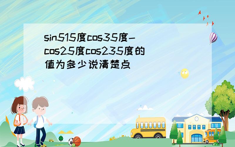 sin515度cos35度-cos25度cos235度的值为多少说清楚点