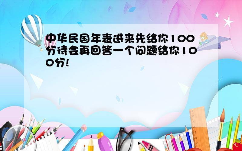 中华民国年表进来先给你100分待会再回答一个问题给你100分!