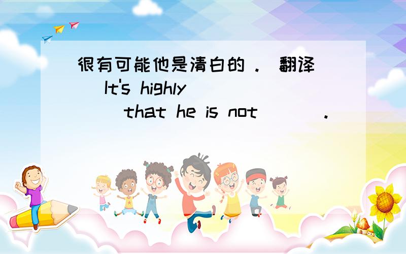 很有可能他是清白的 .（翻译） It's highly __ that he is not ___.