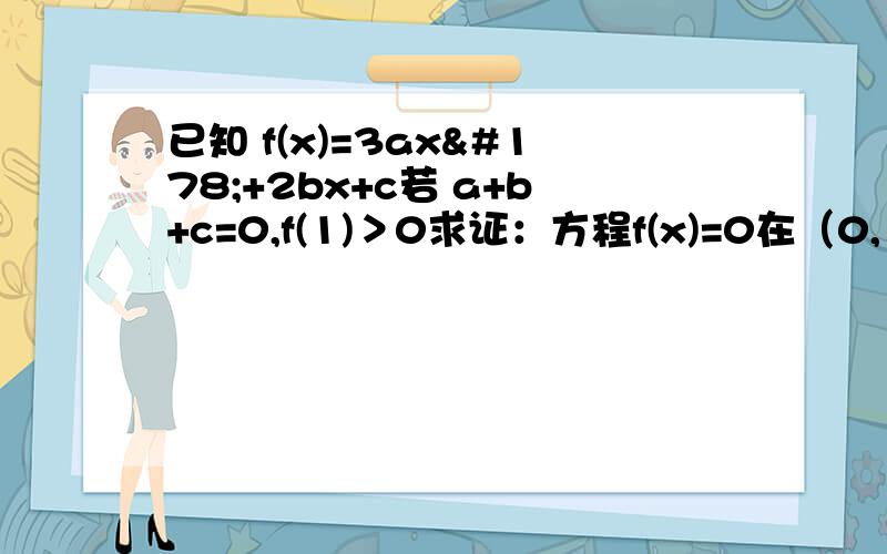 已知 f(x)=3ax²+2bx+c若 a+b+c=0,f(1)＞0求证：方程f(x)=0在（0,1）内有两个实数根