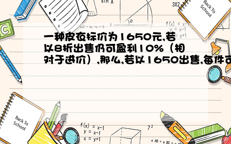 一种皮衣标价为1650元,若以8折出售仍可盈利10%（相对于进价）,那么,若以1650出售,每件可盈利（ ）不写也没关系．