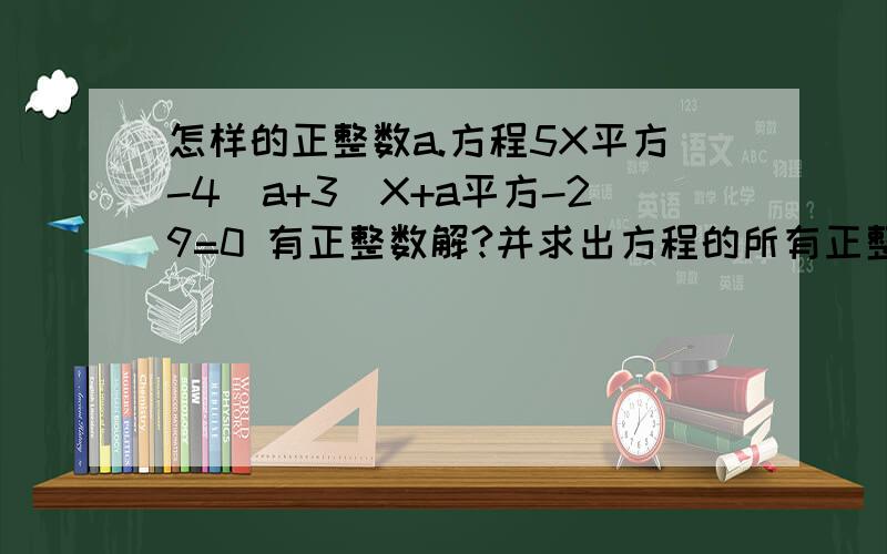 怎样的正整数a.方程5X平方-4(a+3)X+a平方-29=0 有正整数解?并求出方程的所有正整数解