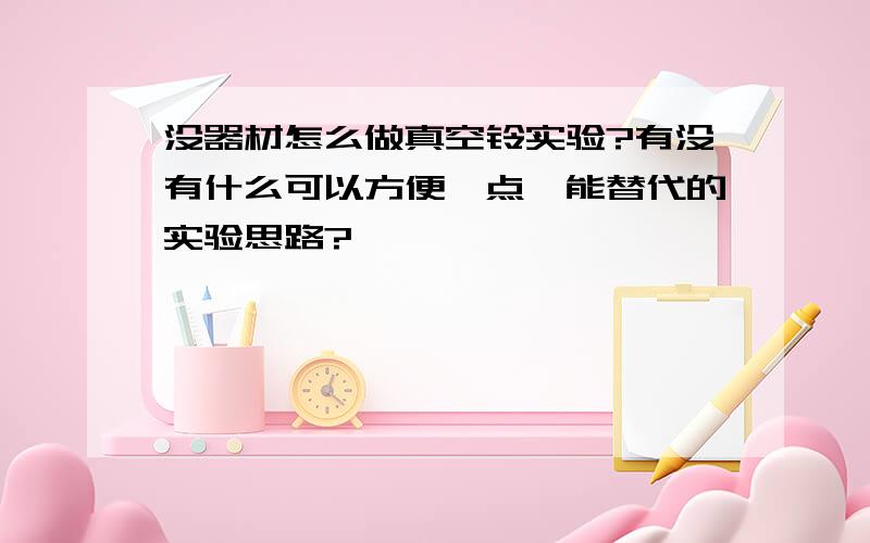 没器材怎么做真空铃实验?有没有什么可以方便一点,能替代的实验思路?