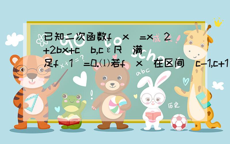 已知二次函数f(x)=x^2+2bx+c(b,cεR)满足f(1)=0.⑴若f(x)在区间(c-1,c+1)上单调递增,求实数c的范围.⑵若关于x的方程f(x)+x+b=0的两实数根分别在区间(-3,-2),(0,1)内,求实数b的取值范围.