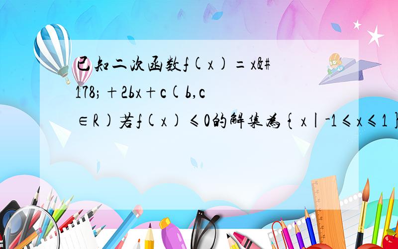 已知二次函数f(x)=x²+2bx+c(b,c∈R)若f(x)≤0的解集为{x|-1≤x≤1},求实数b,c的值（2）若f(x)满足f(1)=0,且关于x的方程f(x)+x+b=0的两个实数根分别在区间（-3,-2）,（0,1）内,求实数b的取值范围