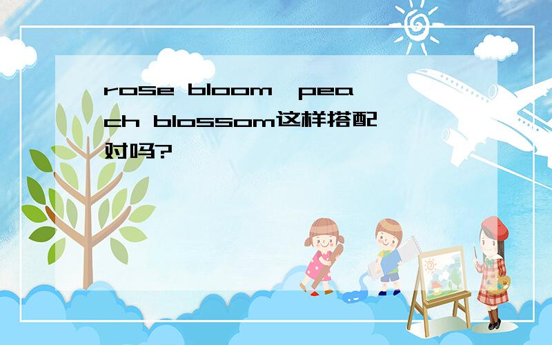 rose bloom,peach blossom这样搭配对吗?