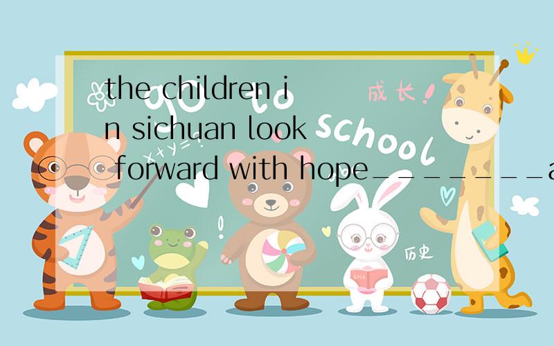 the children in sichuan look forward with hope_______a chance to receive further education in their rebuilt hometown.A.for getting B.of getting C.to get D.to getting