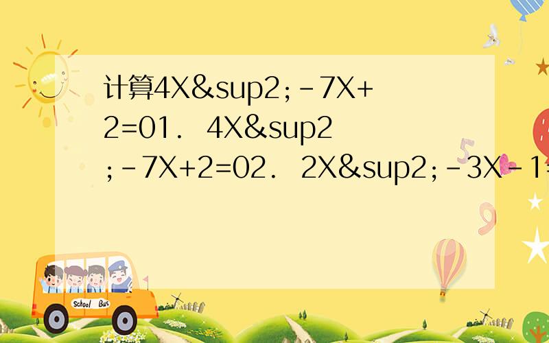 计算4X²-7X+2=01.  4X²-7X+2=02.  2X²-3X-1=03.  3M²-M-5=04.  4X²-1=6X