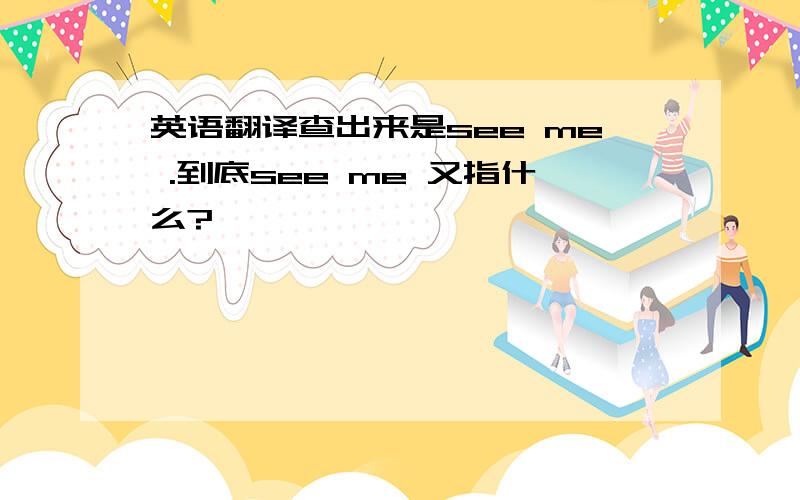 英语翻译查出来是see me .到底see me 又指什么?