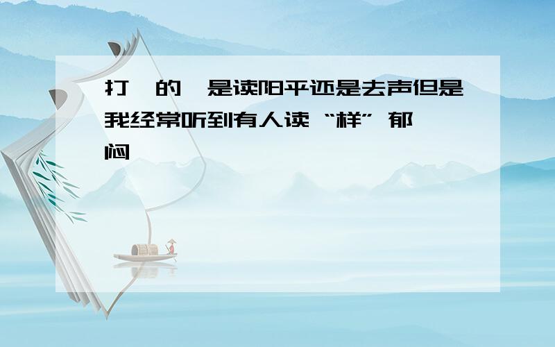 打烊的烊是读阳平还是去声但是我经常听到有人读 “样” 郁闷