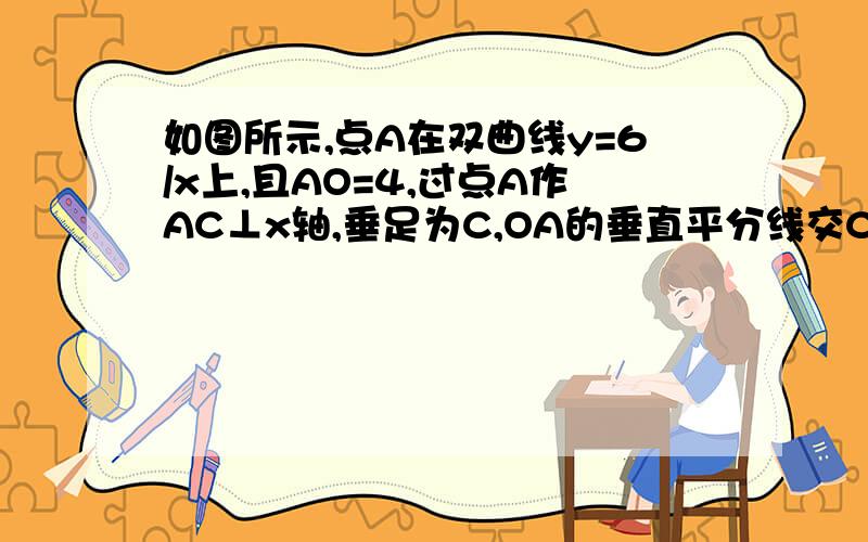 如图所示,点A在双曲线y=6/x上,且AO=4,过点A作AC⊥x轴,垂足为C,OA的垂直平分线交CO于点B,则△ABC的周