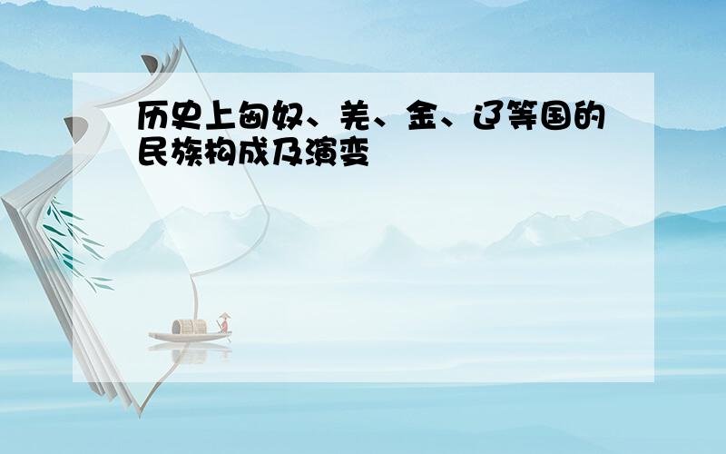 历史上匈奴、羌、金、辽等国的民族构成及演变