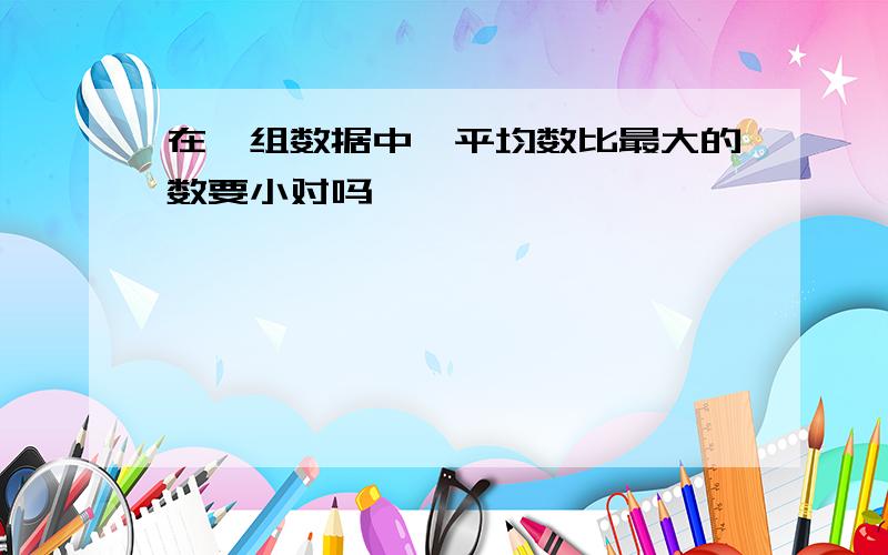 在一组数据中,平均数比最大的数要小对吗