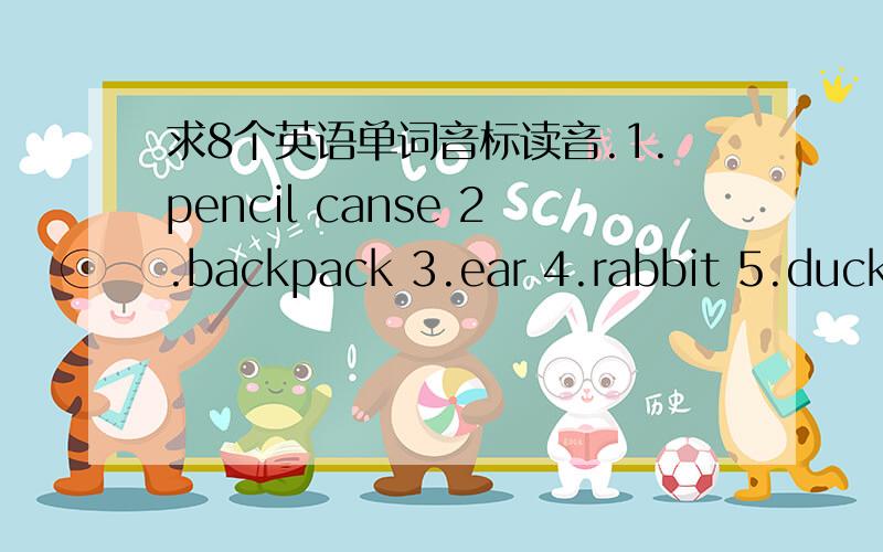 求8个英语单词音标读音.1.pencil canse 2.backpack 3.ear 4.rabbit 5.duck 6.eleghant 7.purple 8.pink