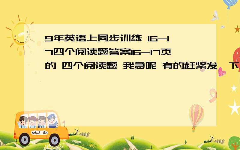 9年英语上同步训练 16-17四个阅读题答案16-17页的 四个阅读题 我急呢 有的赶紧发一下