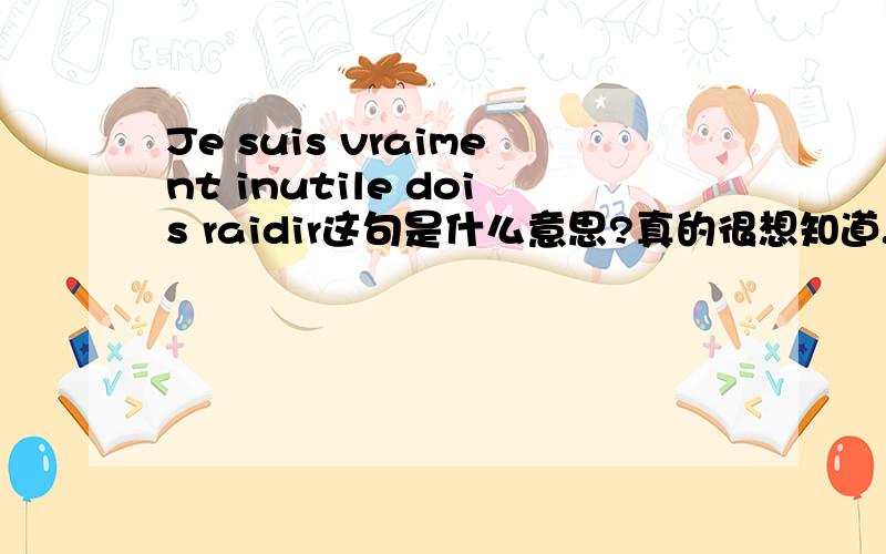 Je suis vraiment inutile dois raidir这句是什么意思?真的很想知道.