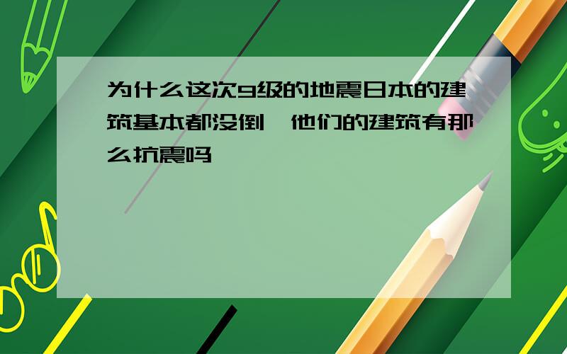 为什么这次9级的地震日本的建筑基本都没倒,他们的建筑有那么抗震吗