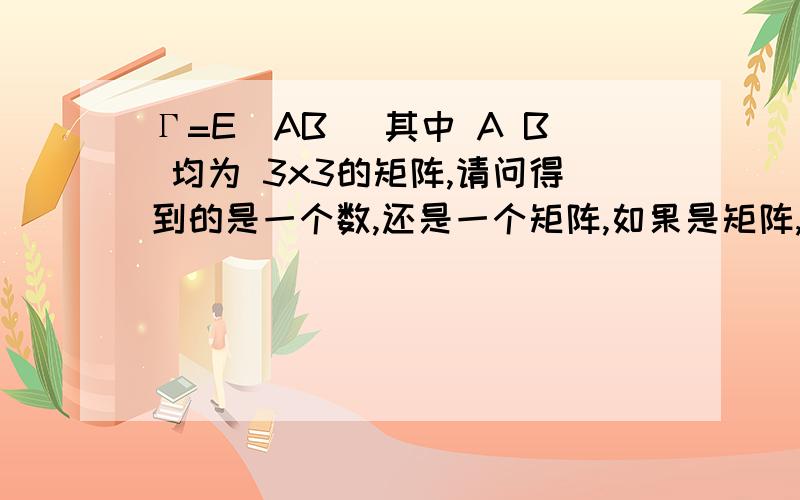 Γ=E[AB] 其中 A B 均为 3x3的矩阵,请问得到的是一个数,还是一个矩阵,如果是矩阵,是几乘以几的?Γ的最终值是什么？矩阵？E[AB] 是求 AB的数学期望的意思每次 i 固定 X 都是一个 8x1的 矩阵，而且