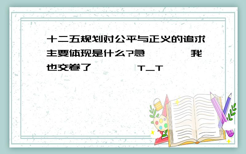 十二五规划对公平与正义的追求主要体现是什么?急…………我也交卷了…………T_T