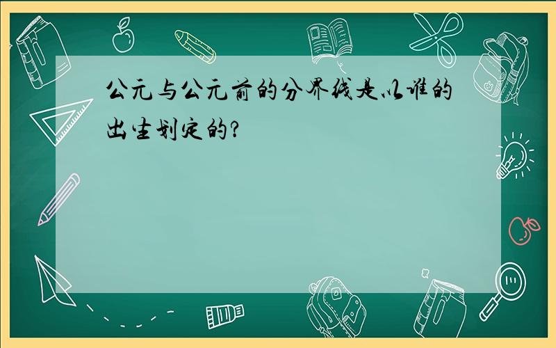 公元与公元前的分界线是以谁的出生划定的?