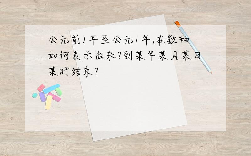 公元前1年至公元1年,在数轴如何表示出来?到某年某月某日某时结束?