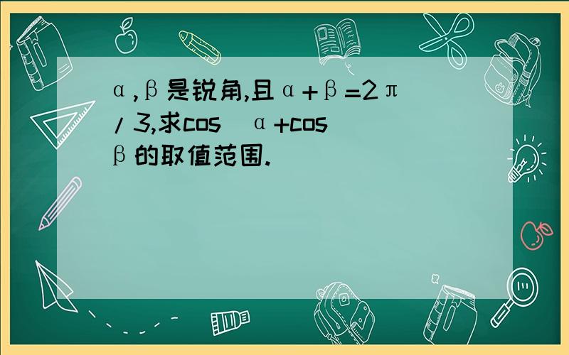 α,β是锐角,且α+β=2π/3,求cos^α+cos^β的取值范围.