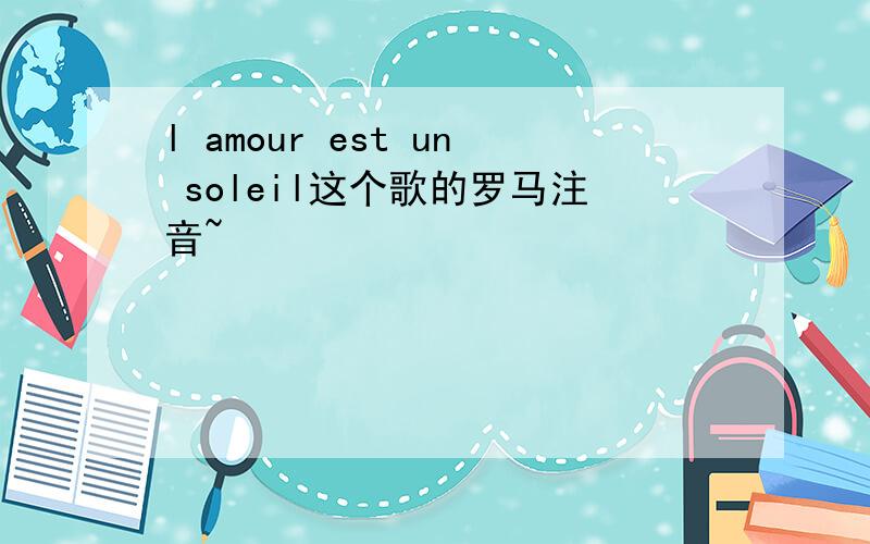 l amour est un soleil这个歌的罗马注音~