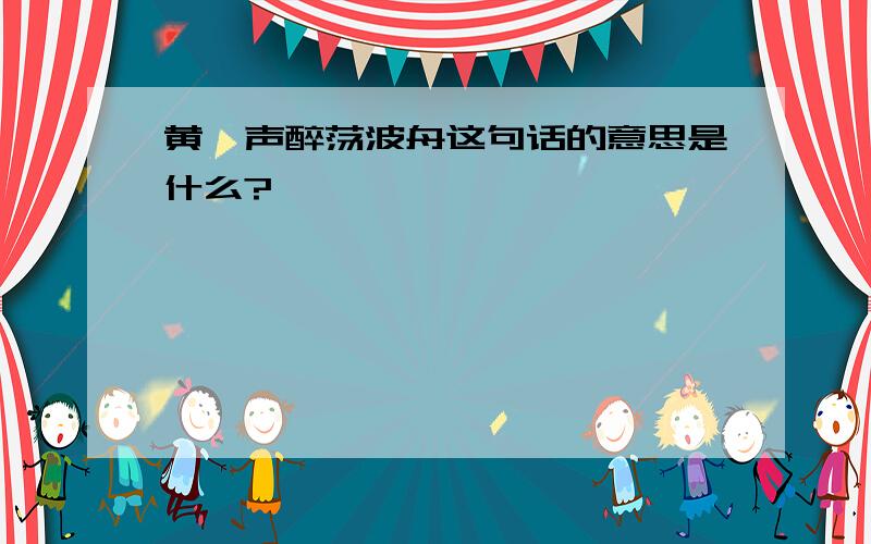 黄鹂声醉荡波舟这句话的意思是什么?