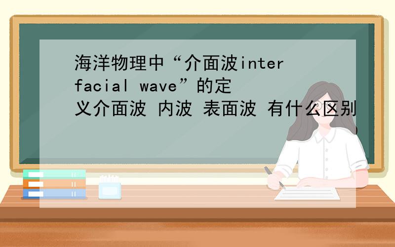 海洋物理中“介面波interfacial wave”的定义介面波 内波 表面波 有什么区别