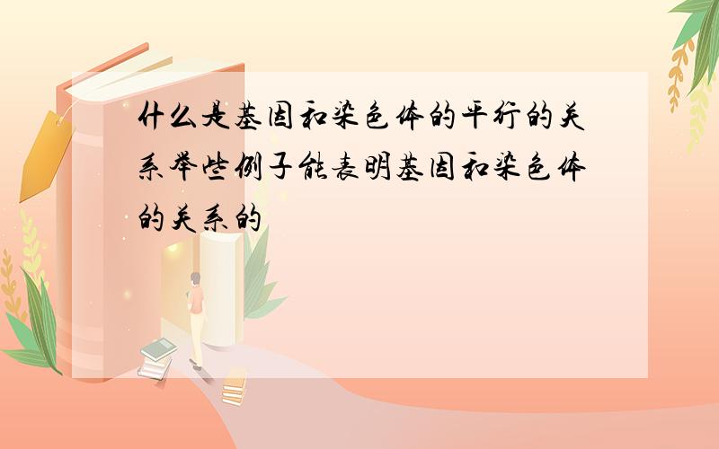 什么是基因和染色体的平行的关系举些例子能表明基因和染色体的关系的