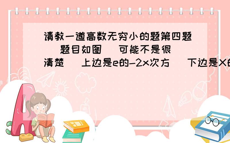 请教一道高数无穷小的题第四题   题目如图` 可能不是很清楚   上边是e的-2x次方   下边是X的平方  后面那是sin5x我现在刚开始学高数  这些东西弄不明白  求详细过程  先谢谢各位大哥大姐了!