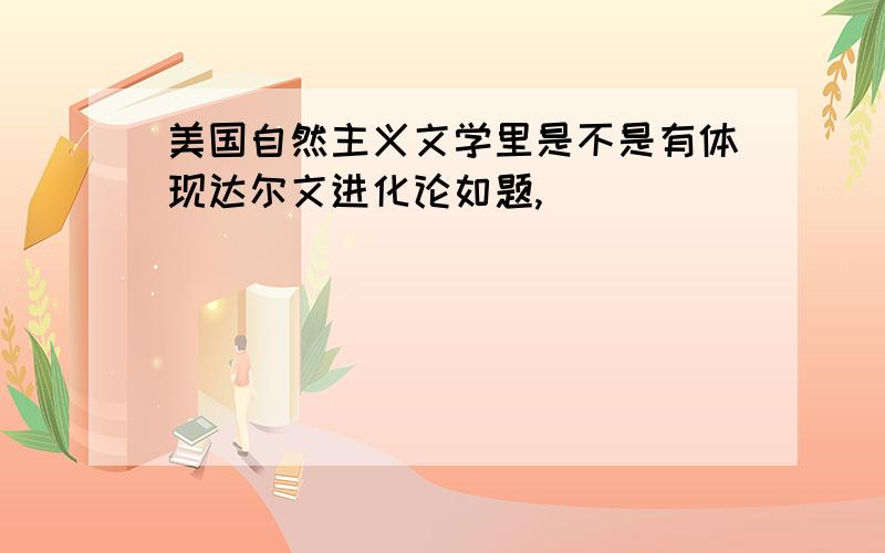 美国自然主义文学里是不是有体现达尔文进化论如题,