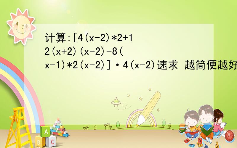 计算:[4(x-2)*2+12(x+2)(x-2)-8(x-1)*2(x-2)]·4(x-2)速求 越简便越好