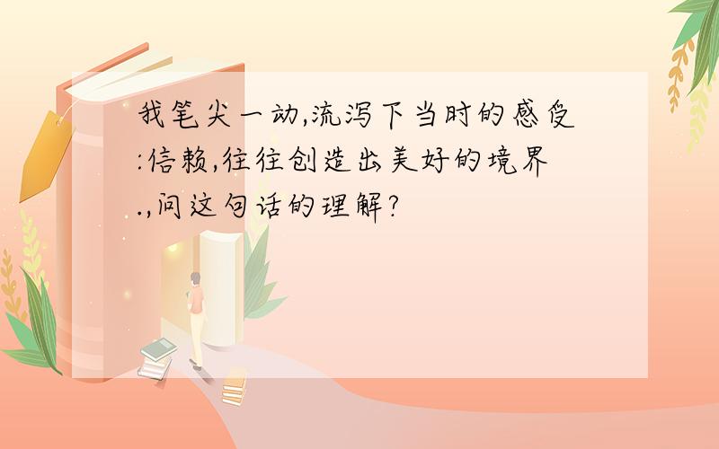 我笔尖一动,流泻下当时的感受:信赖,往往创造出美好的境界.,问这句话的理解?