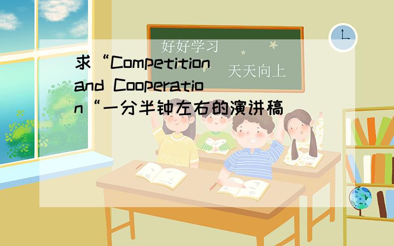 求“Competition and Cooperation“一分半钟左右的演讲稿