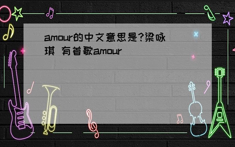 amour的中文意思是?梁咏琪 有首歌amour
