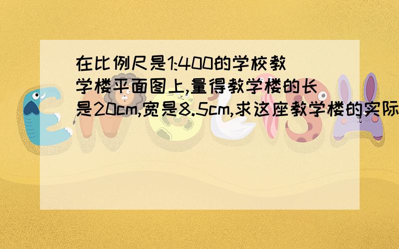 在比例尺是1:400的学校教学楼平面图上,量得教学楼的长是20cm,宽是8.5cm,求这座教学楼的实际占地面积是多少平方米.