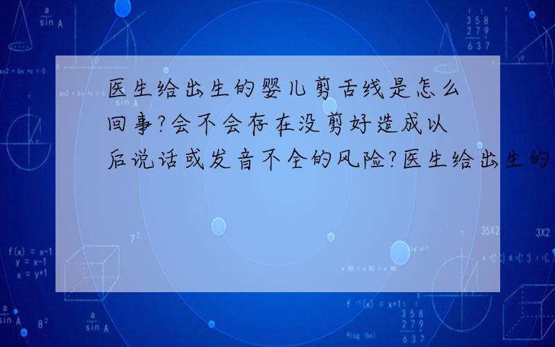 医生给出生的婴儿剪舌线是怎么回事?会不会存在没剪好造成以后说话或发音不全的风险?医生给出生的婴儿剪舌线是怎么回事,会不会存在没剪好造成以后说话或发音不全的风险?